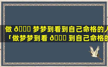 做 🐞 梦梦到看到自己命格的人「做梦梦到看 🐋 到自己命格的人什么意思」